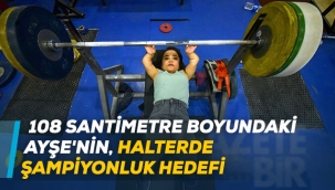 108 santimetre boyundaki Ayşe'nin, halterde şampiyonluk hedefi