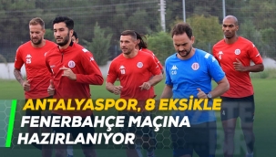 Antalyaspor, 8 eksikle Fenerbahçe maçına hazırlanıyor