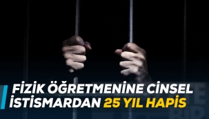 Fizik öğretmenine cinsel istismardan 25 yıl hapis
