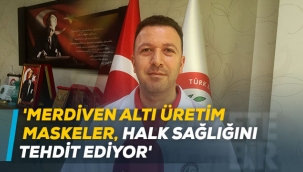 'Merdiven altı üretim maskeler, halk sağlığını tehdit ediyor'