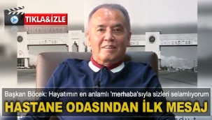 BAŞKAN BÖCEK'TEN HASTANE ODASINDAN İLK MESAJ