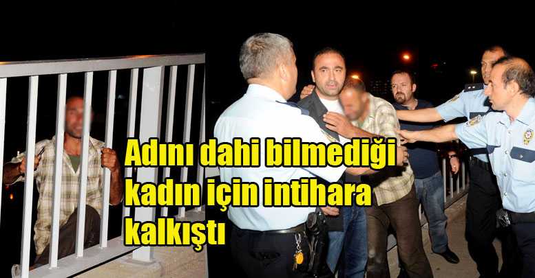 Adını dahi bilmediği kadın için intihara kalkıştı