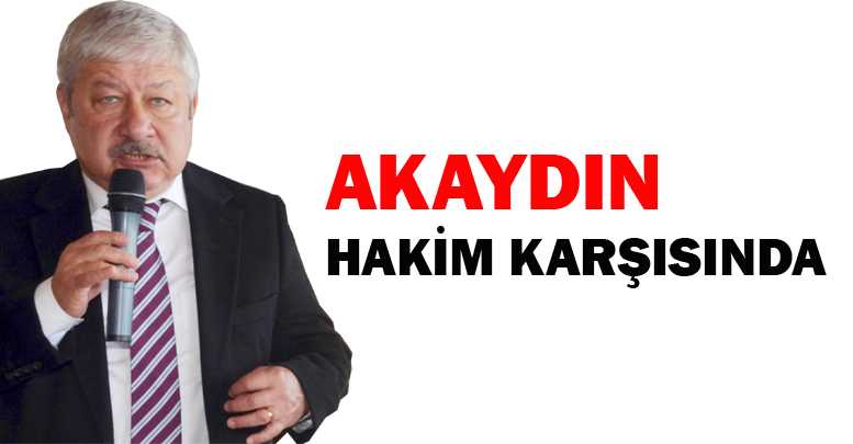 AKAYDIN HAKİM KARŞISINDA