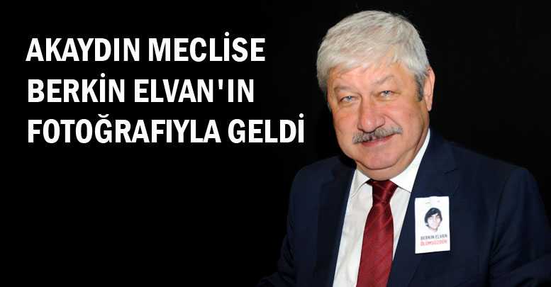 AKAYDIN MECLİSE BERKİN ELVAN'IN FOTOĞRAFIYLA GELDİ