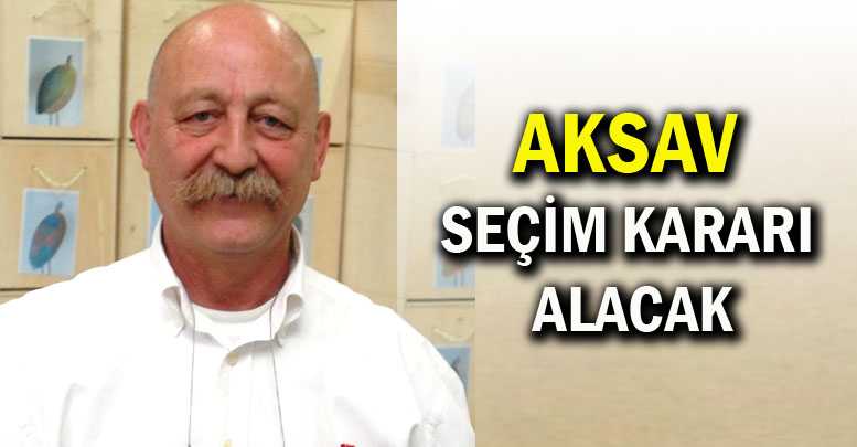 AKSAV SEÇİM KARARI ALACAK
