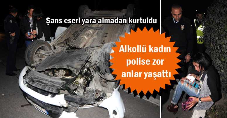 Alkollü kadın polise zor anlar yaşattı