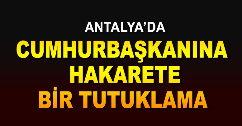 Antalya’da Cumhurbaşkanına hakarete bir tutuklama