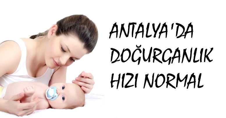 ANTALYA'DA DOĞURGANLIK HIZI NORMAL
