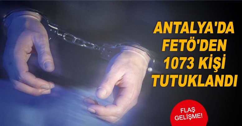 Antalya'da FETÖ'den 1073 kişi tutuklandı