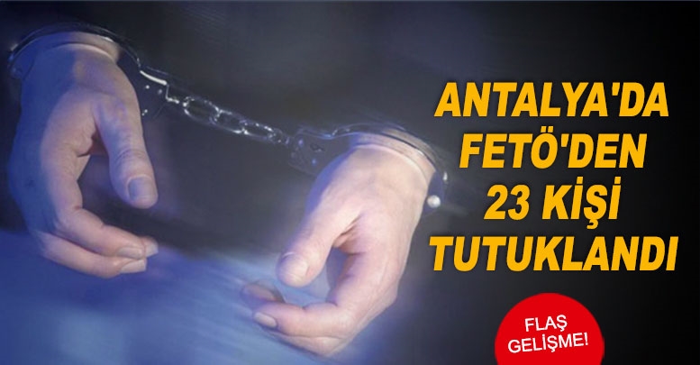 Antalya'da FETÖ'den 23 kişi tutuklandı