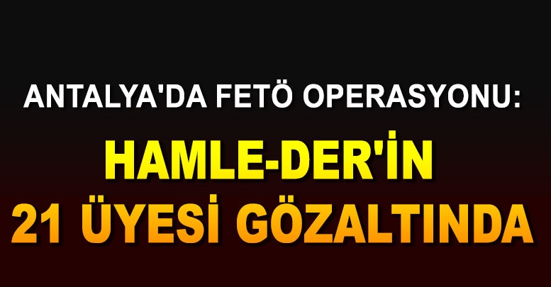 Antalya'da FETÖ operasyonu: HAMLE-DER'in 21 üyesi adliyede