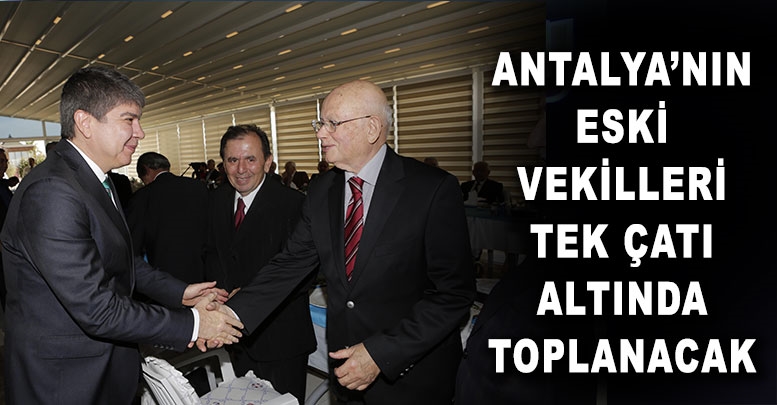 Antalya’nın eski vekilleri tek çatı altında toplanacak