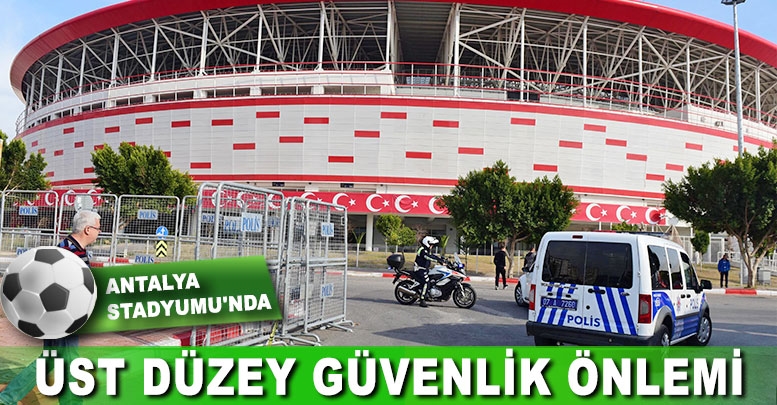 Antalya Stadyumu'nda üst düzey güvenlik önlemi