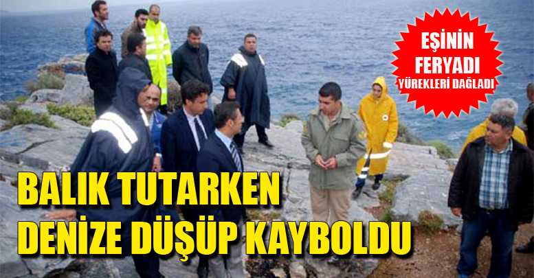 Balık tutarken denize düşüp kayboldu