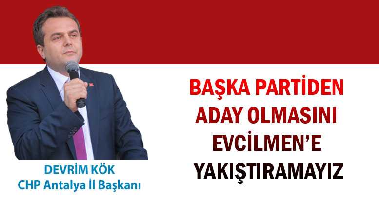 BAŞKA PARTİDEN ADAY OLMASINI EVCİLMEN'E YAKIŞTIRAMAYIZ