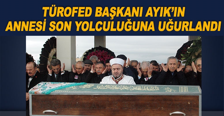 Başkan Ayık’ın annesi son yolculuğuna uğurlandı
