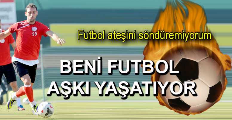 Beni futbol aşkı yaşatıyor