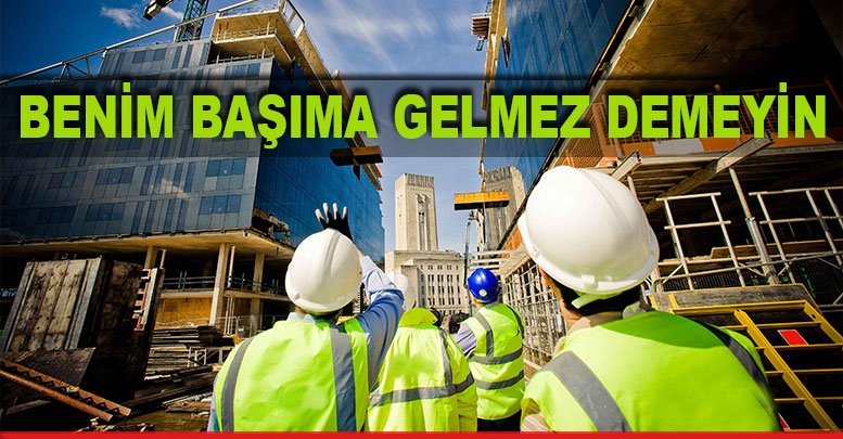 Benim başıma gelmez demeyin