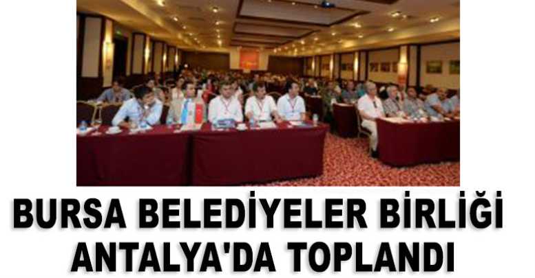 Bursa Belediyeler Birliği Antalya'da toplandı