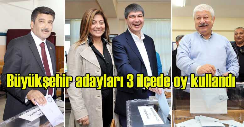 Büyükşehir adayları 3 ilçede oy kullandı