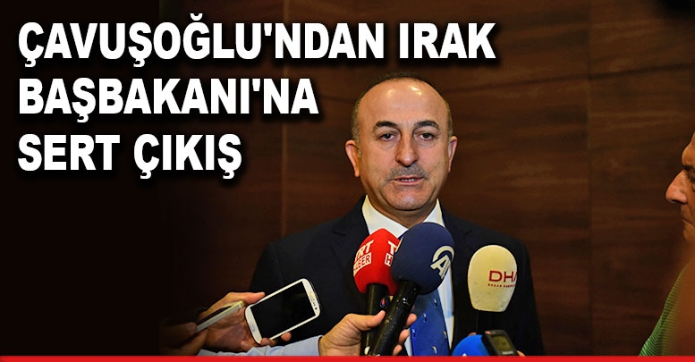 Çavuşoğlu'ndan Irak Başbakanı'na sert çıkış