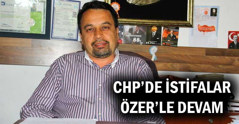 CHP’DE İSTİFALAR ÖZER’LE DEVAM