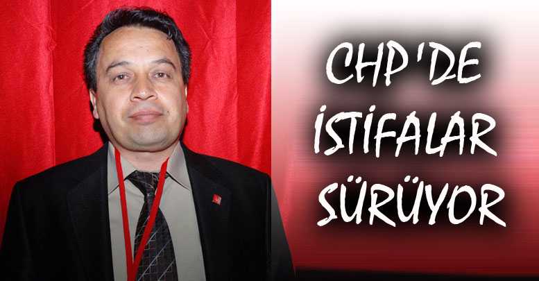 CHP'DE İSTİFALAR SÜRÜYOR