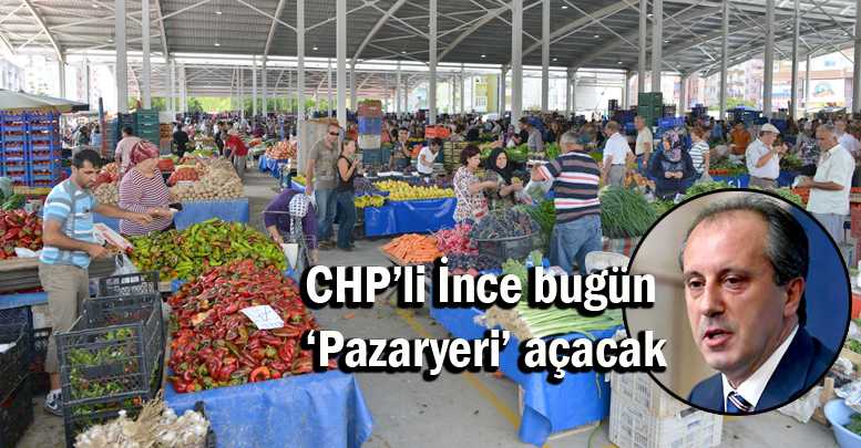 CHP’li İnce bugün ‘Pazaryeri’ açacak