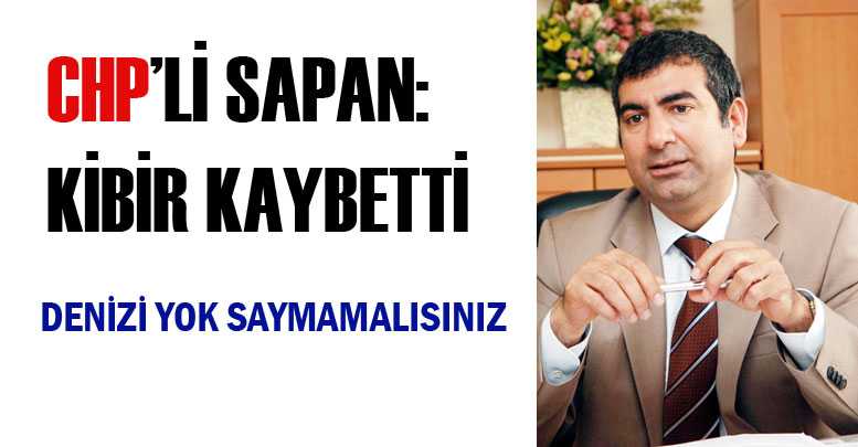 CHP’Lİ SAPAN: KİBİR KAYBETTİ