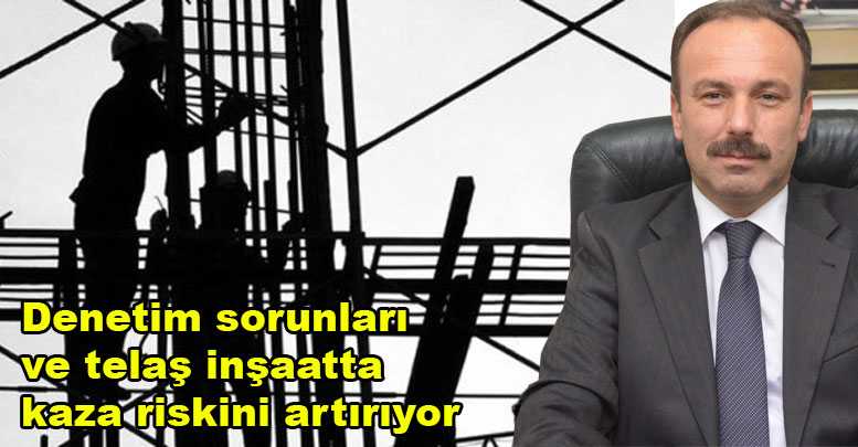 Denetim sorunları ve telaş inşaatta kaza riskini artırıyor