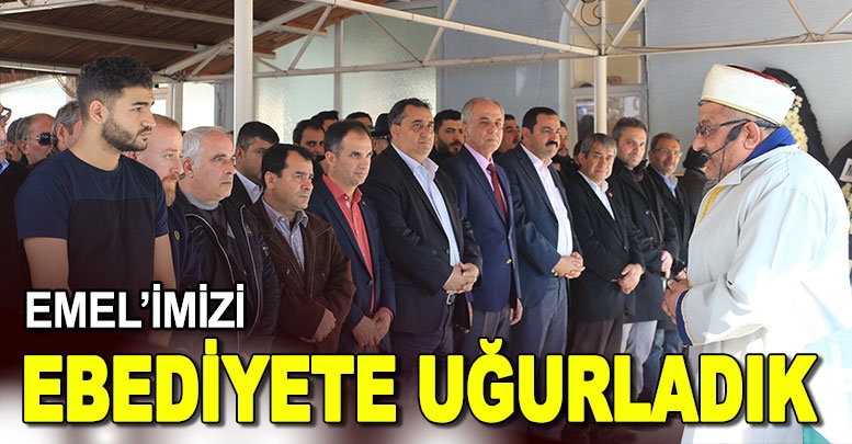 Emel’imizi ebediyete uğurladık