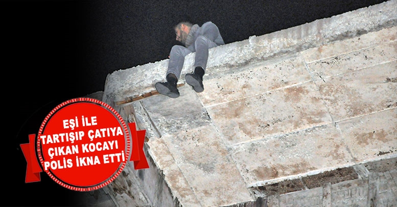 Eşi ile tartışıp çatıya çıkan kocayı polis ikna etti