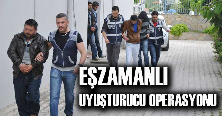 EŞZAMANLI UYUŞTURUCU OPERASYONU