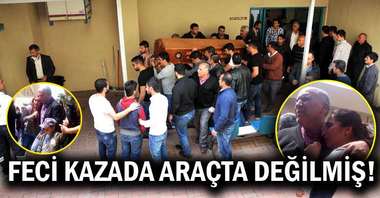 Feci kazada araçta değilmiş!