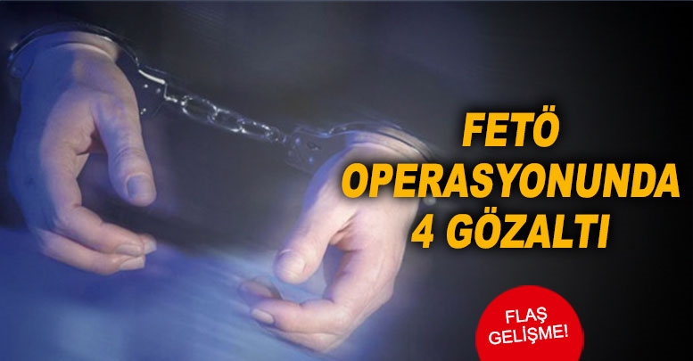 FETÖ operasyonunda 4 gözaltı