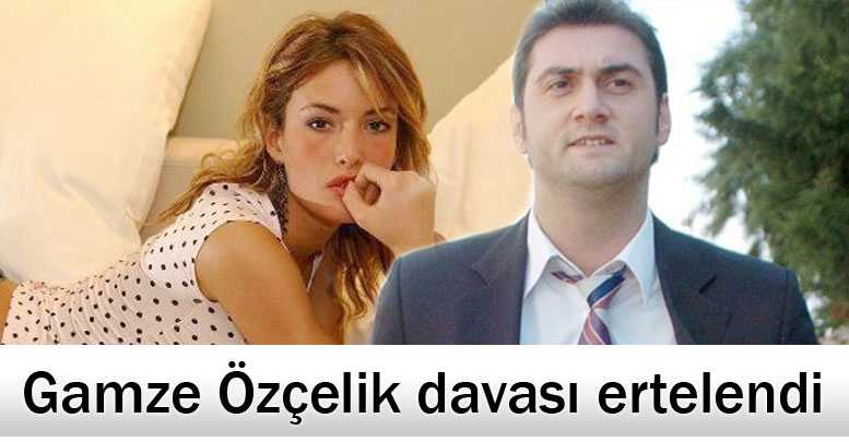 Gamze Özçelik davası ertelendi