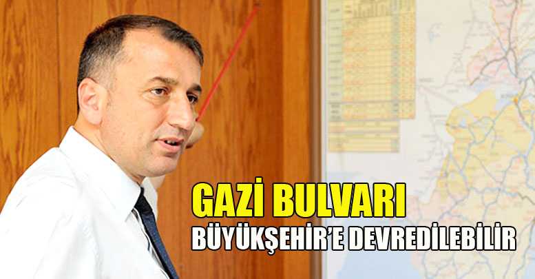 GAZİ BULVARI BÜYÜKŞEHİR’E DEVREDİLEBİLİR