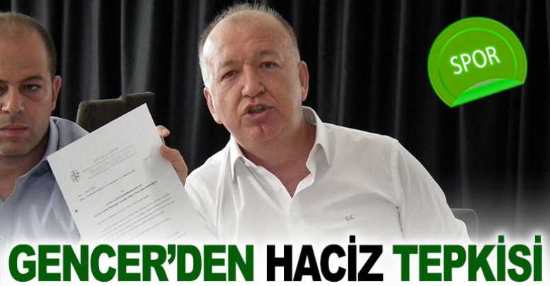 Gencer’den haciz tepkisi