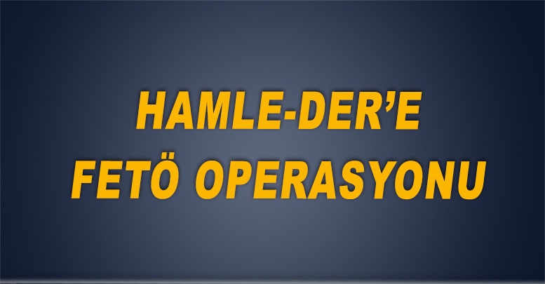 HAMLE-DER’e FETÖ operasyonu