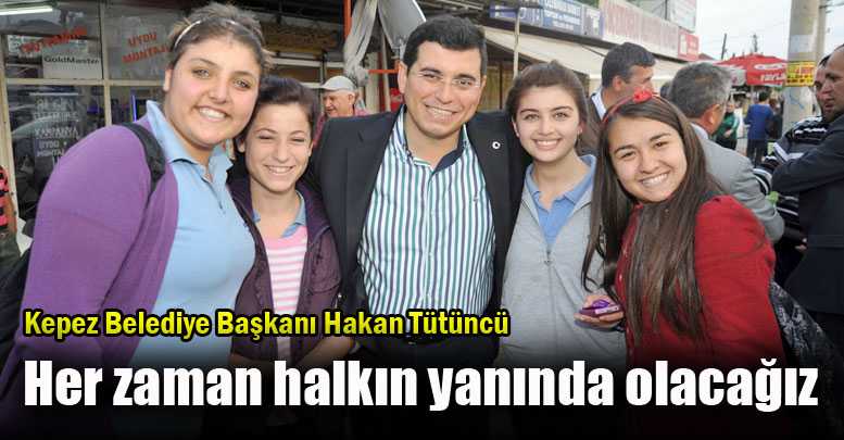 Her zaman halkın yanında olacağız