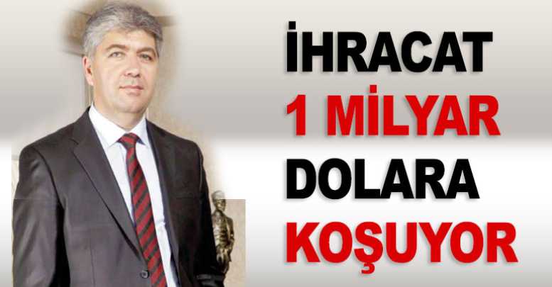 İHRACAT 1 MİLYAR DOLARA KOŞUYOR