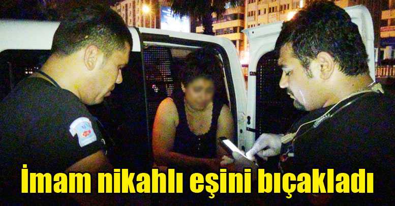 İmam nikahlı eşini bıçakladı