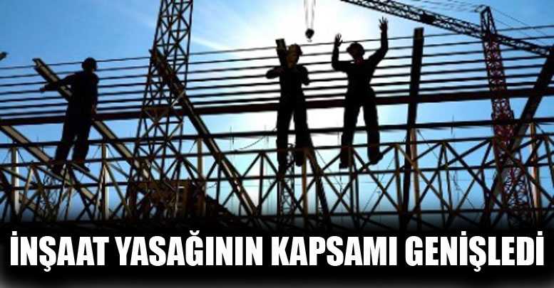 İnşaat yasağının kapsamı genişledi