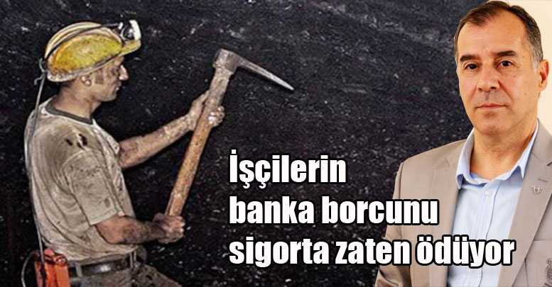 İşçilerin banka borcunu sigorta zaten ödüyor