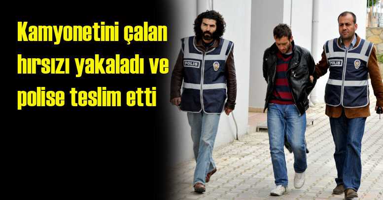 Kamyonetini çalan hırsızı yakaladı ve polise teslim etti
