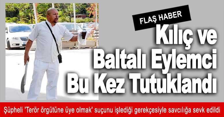 Kılıç ve Baltalı Eylemci Bu Kez Tutuklandı