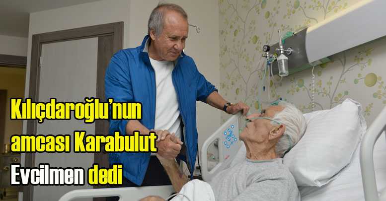 Kılıçdaroğlu’nun amcası Karabulut ‘Evcilmen’ dedi