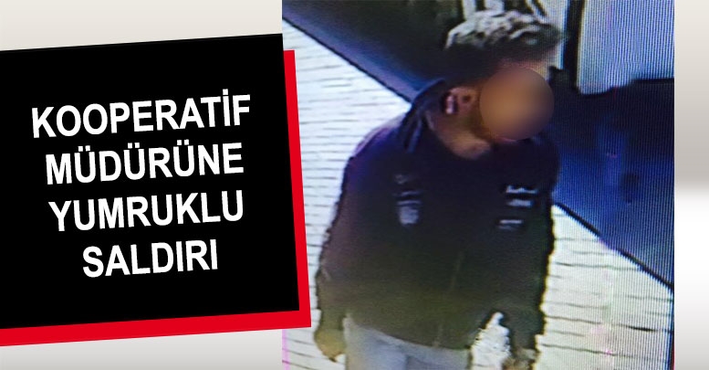 Kooperatif Müdürüne yumruklu saldırı