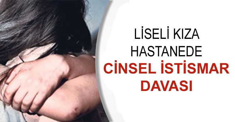 Liseli kıza hastanede cinsel istismar davası