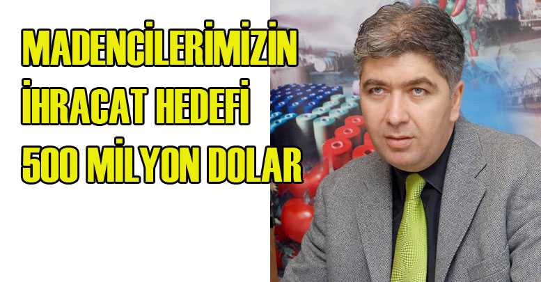 Madencilerimizin ihracat hedefi 500 milyon dolar